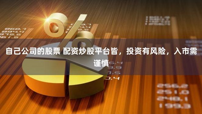 自己公司的股票 配资炒股平台皆，投资有风险，入市需谨慎
