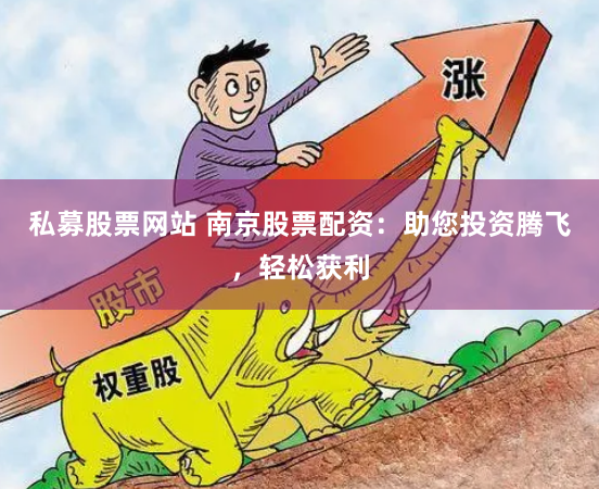 私募股票网站 南京股票配资：助您投资腾飞，轻松获利