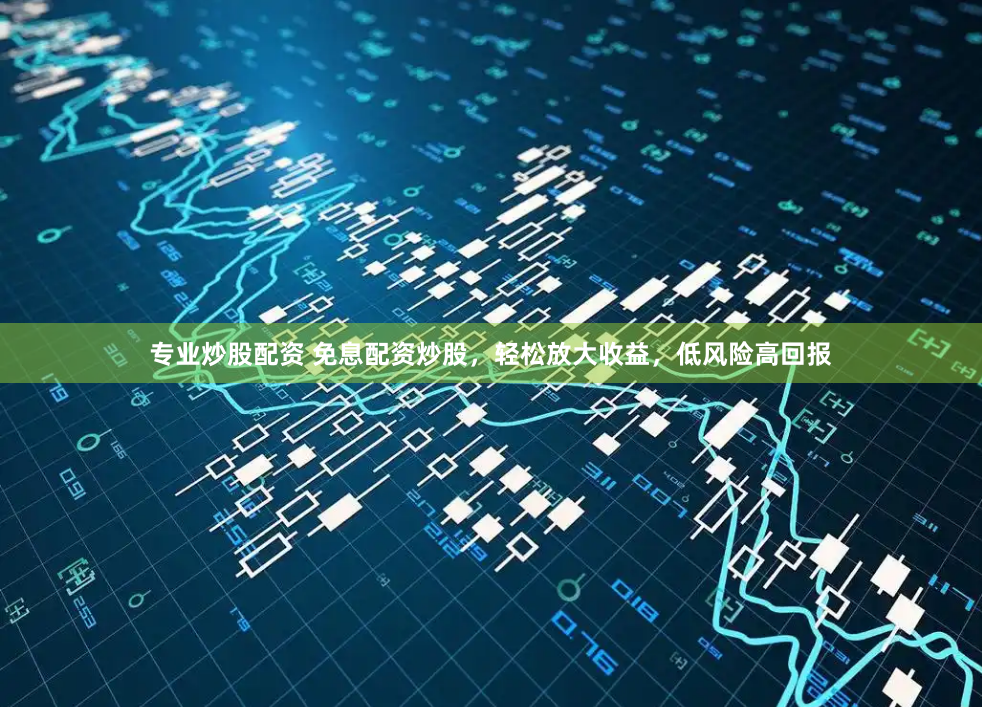 专业炒股配资 免息配资炒股，轻松放大收益，低风险高回报