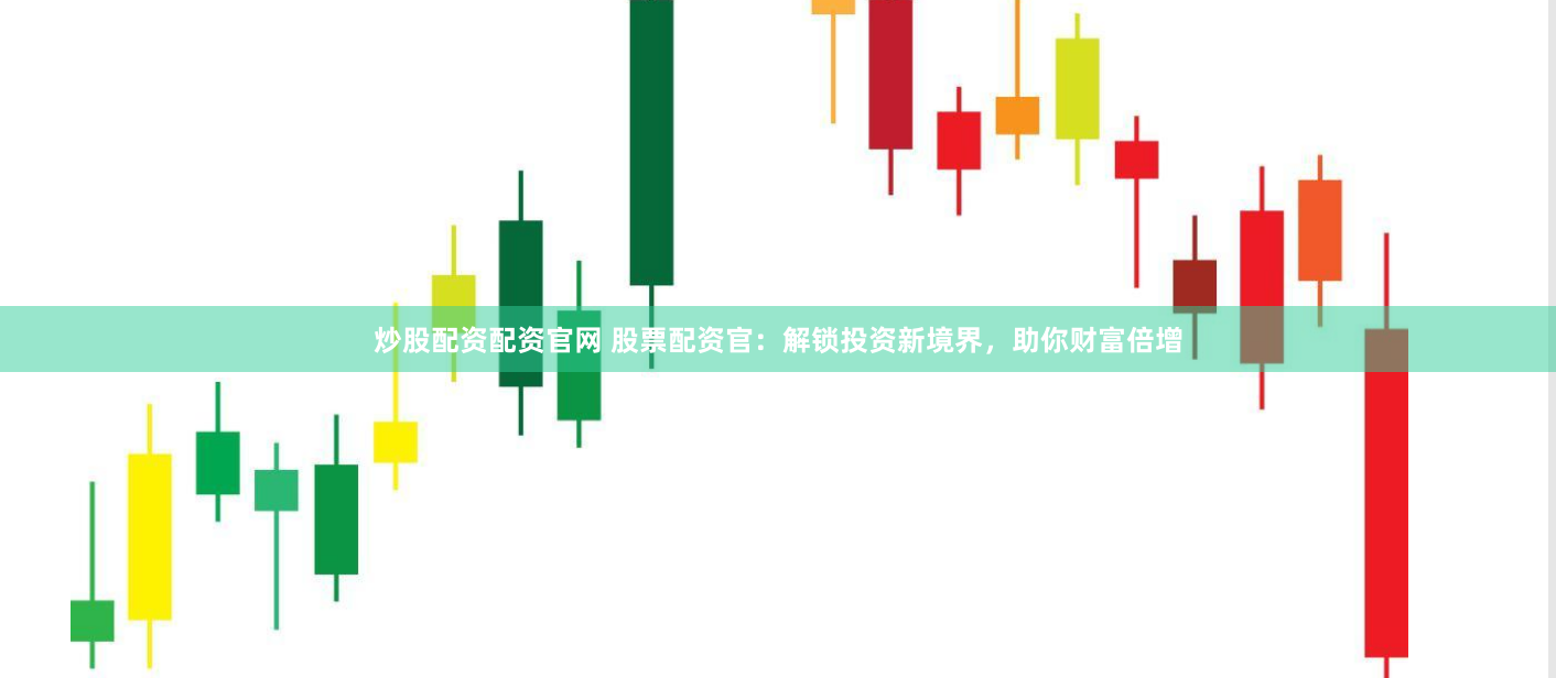 炒股配资配资官网 股票配资官：解锁投资新境界，助你财富倍增