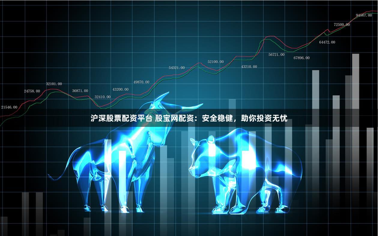 沪深股票配资平台 股宝网配资：安全稳健，助你投资无忧