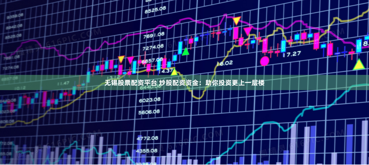无锡股票配资平台 炒股配资资金：助你投资更上一层楼