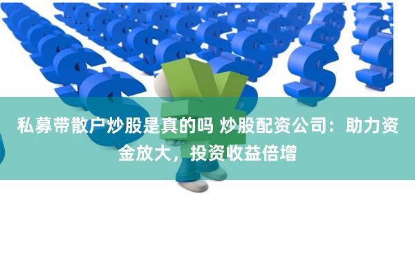 私募带散户炒股是真的吗 炒股配资公司：助力资金放大，投资收益倍增