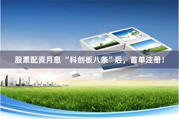 股票配资月息 “科创板八条”后，首单注册！