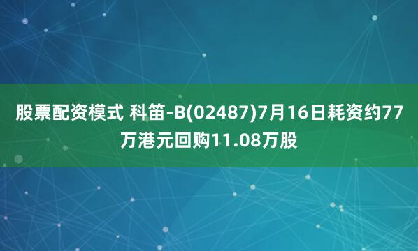 股票配资模式 科笛-B(02487)7月16日耗资约77万港元回购11.08万股