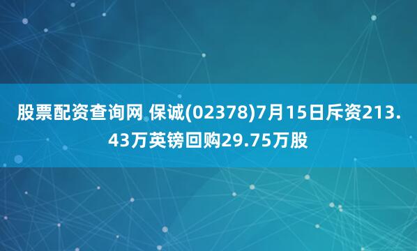 股票配资查询网 保诚(02378)7月15日斥资213.43万英镑回购29.75万股