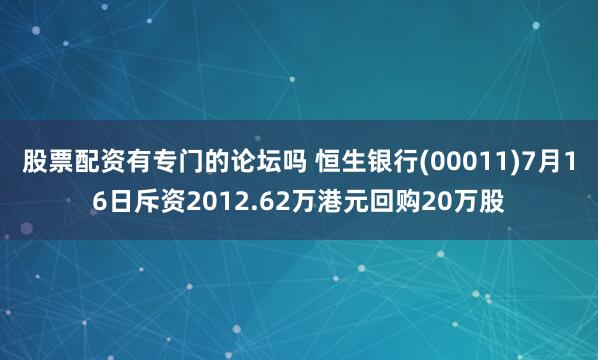 股票配资有专门的论坛吗 恒生银行(00011)7月16日斥资2012.62万港元回购20万股