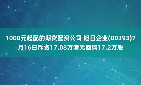 1000元起配的期货配资公司 旭日企业(00393)7月16日斥资17.08万港元回购17.2万股