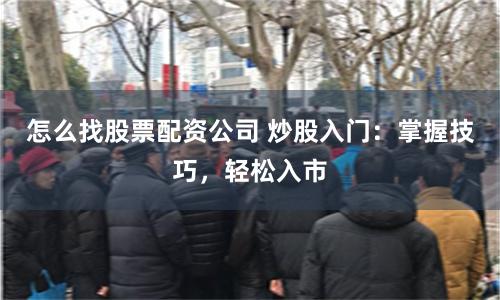 怎么找股票配资公司 炒股入门：掌握技巧，轻松入市