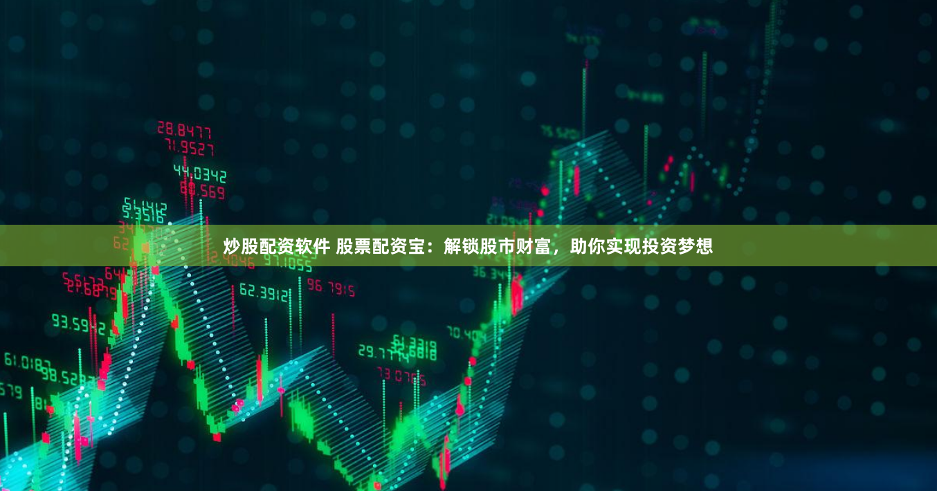 炒股配资软件 股票配资宝：解锁股市财富，助你实现投资梦想