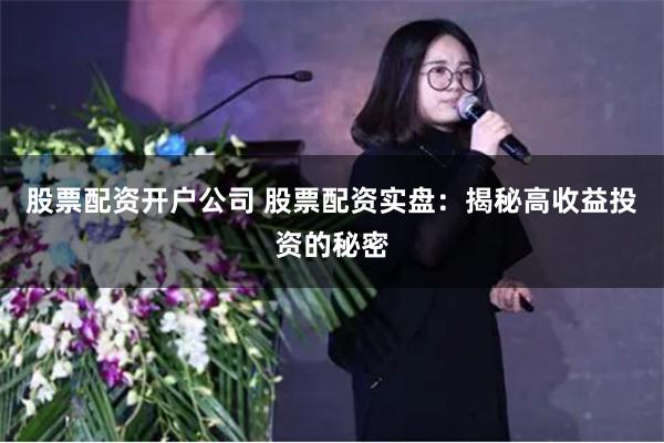 股票配资开户公司 股票配资实盘：揭秘高收益投资的秘密