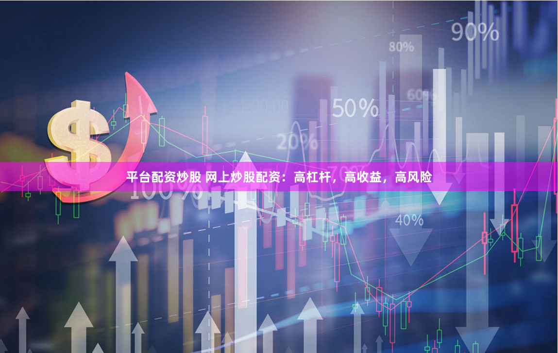 平台配资炒股 网上炒股配资：高杠杆，高收益，高风险