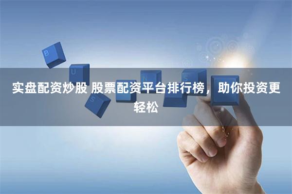 实盘配资炒股 股票配资平台排行榜，助你投资更轻松