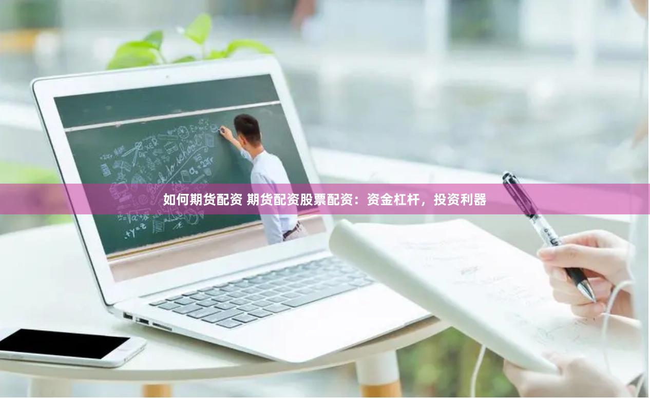 如何期货配资 期货配资股票配资：资金杠杆，投资利器