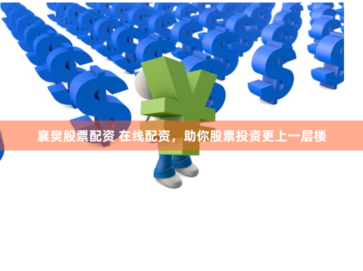 襄樊股票配资 在线配资，助你股票投资更上一层楼