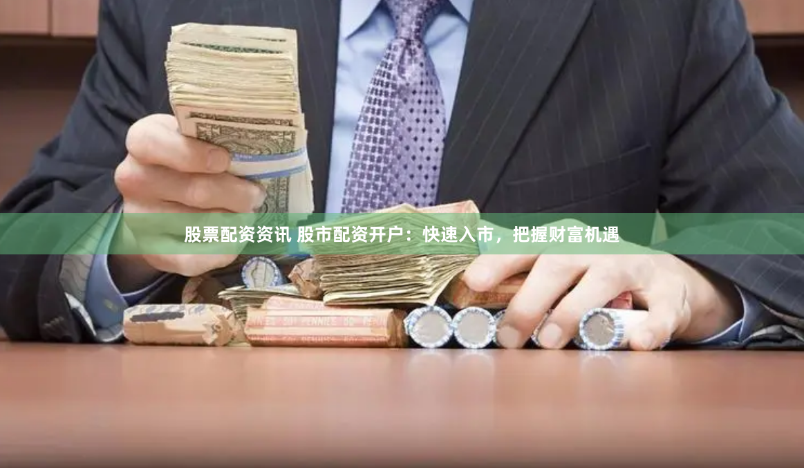 股票配资资讯 股市配资开户：快速入市，把握财富机遇