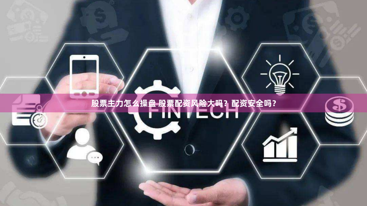 股票主力怎么操盘 股票配资风险大吗？配资安全吗？