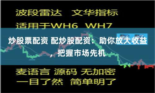 炒股票配资 配炒股配资：助你放大收益，把握市场先机