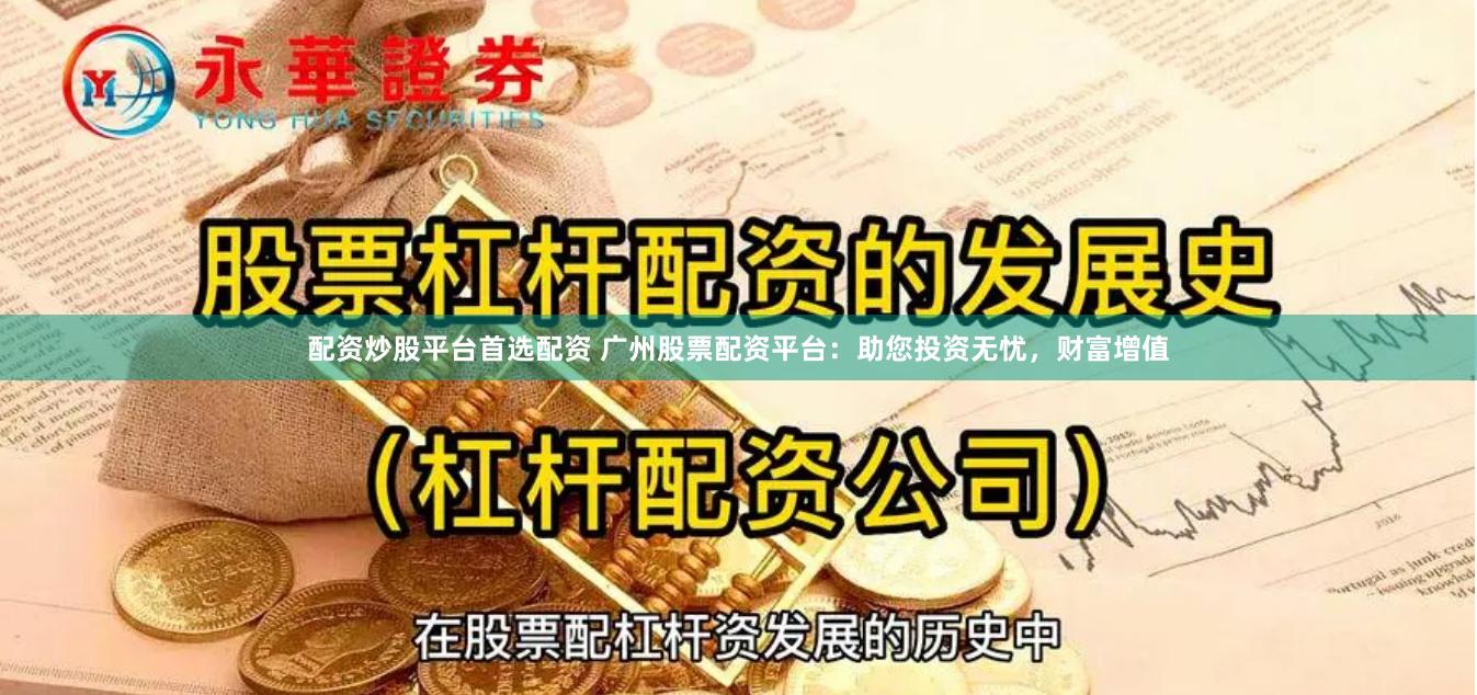 配资炒股平台首选配资 广州股票配资平台：助您投资无忧，财富增值