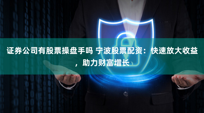 证券公司有股票操盘手吗 宁波股票配资：快速放大收益，助力财富增长