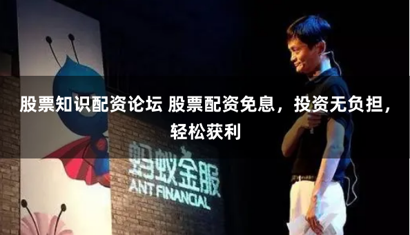 股票知识配资论坛 股票配资免息，投资无负担，轻松获利