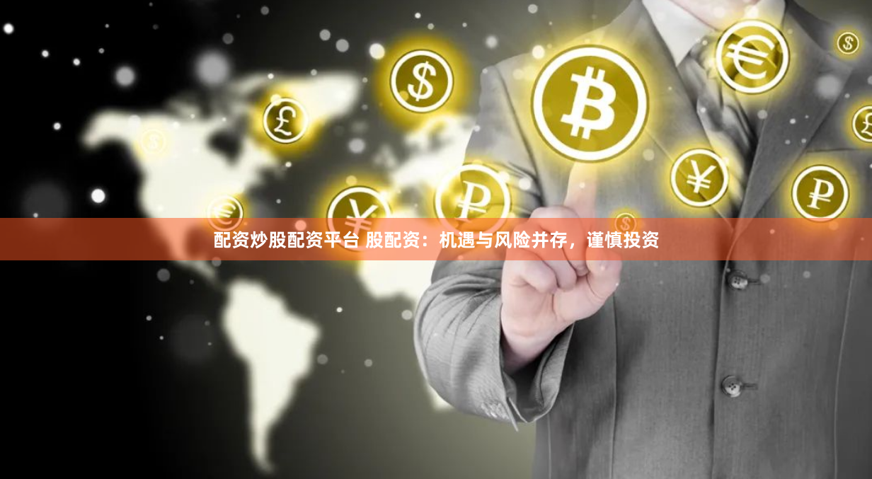 配资炒股配资平台 股配资：机遇与风险并存，谨慎投资