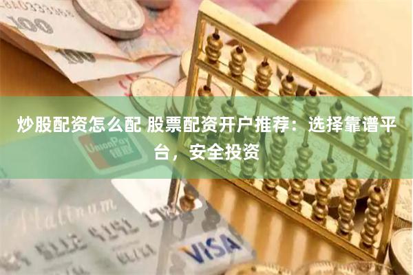 炒股配资怎么配 股票配资开户推荐：选择靠谱平台，安全投资