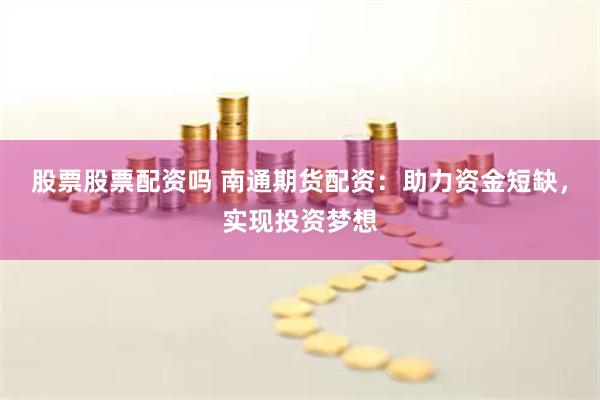 股票股票配资吗 南通期货配资:助力资金短缺,实现投资梦想