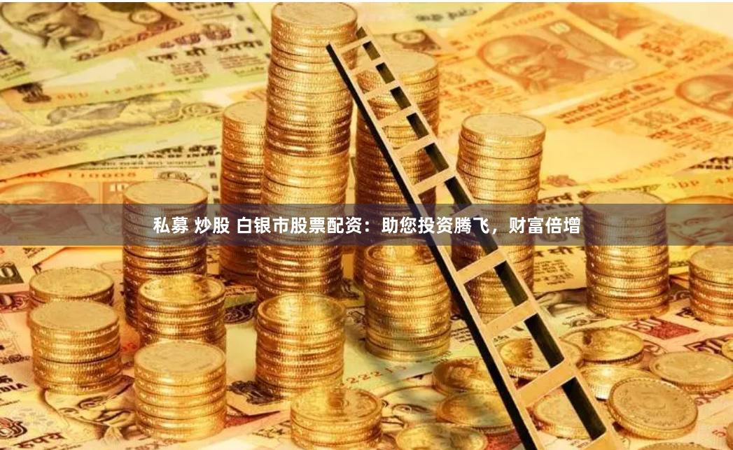 私募 炒股 白银市股票配资:助您投资腾飞,财富倍增