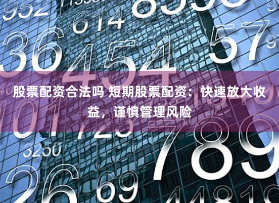 股票配资合法吗 短期股票配资：快速放大收益，谨慎管理风险