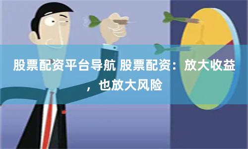 股票配资平台导航 股票配资：放大收益，也放大风险