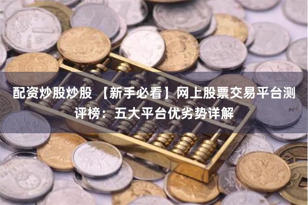 配资炒股炒股 【新手必看】网上股票交易平台测评榜：五大平台优劣势详解
