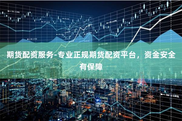期货配资服务-专业正规期货配资平台，资金安全有保障