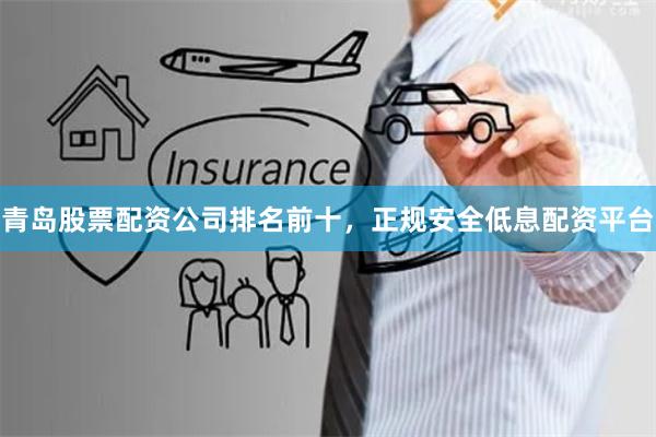 青岛股票配资公司排名前十，正规安全低息配资平台