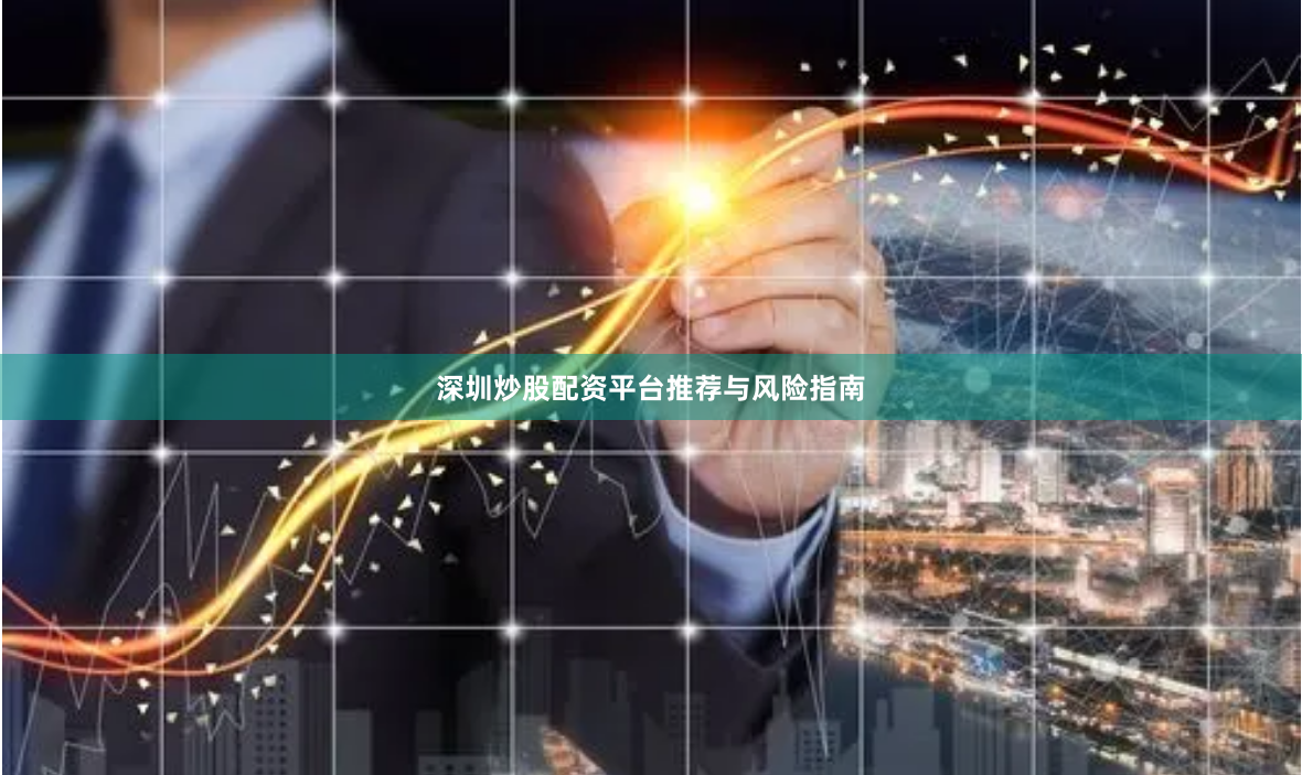 深圳炒股配资平台推荐与风险指南