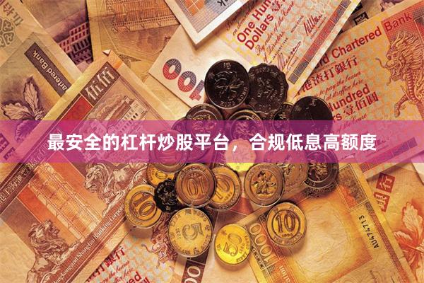 最安全的杠杆炒股平台，合规低息高额度