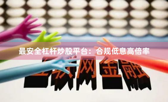 最安全杠杆炒股平台：合规低息高倍率