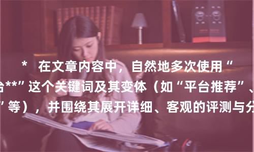 *   在文章内容中，自然地多次使用“**推荐的配资平台**”这个关键词及其变体（如“平台推荐”、“推荐几家”等），并围绕其展开详细、客观的评测与分析，这样最有利于SEO收录和排名。