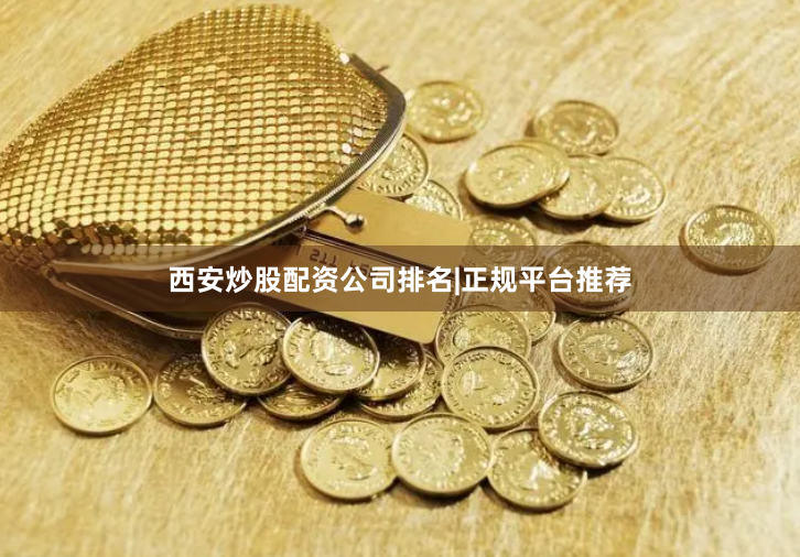 西安炒股配资公司排名|正规平台推荐