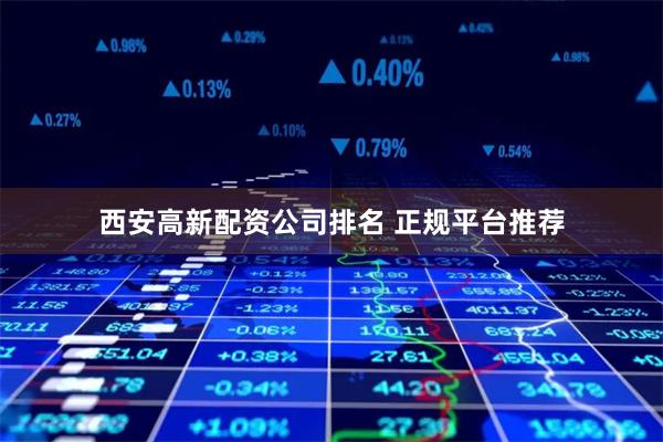 西安高新配资公司排名 正规平台推荐