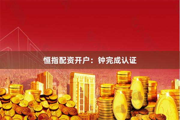 恒指配资开户：钟完成认证