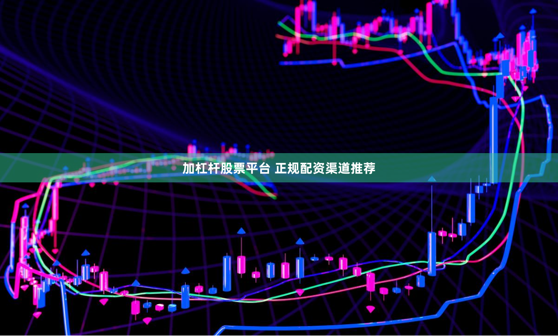 加杠杆股票平台 正规配资渠道推荐