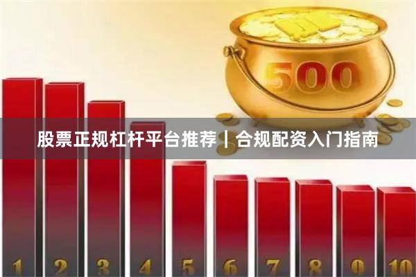 股票正规杠杆平台推荐｜合规配资入门指南
