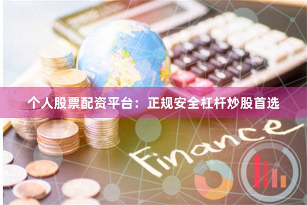 个人股票配资平台：正规安全杠杆炒股首选