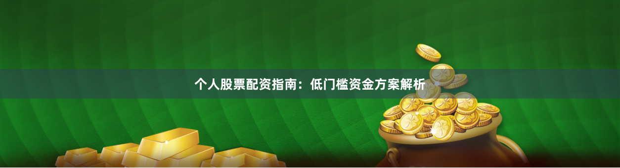 个人股票配资指南：低门槛资金方案解析