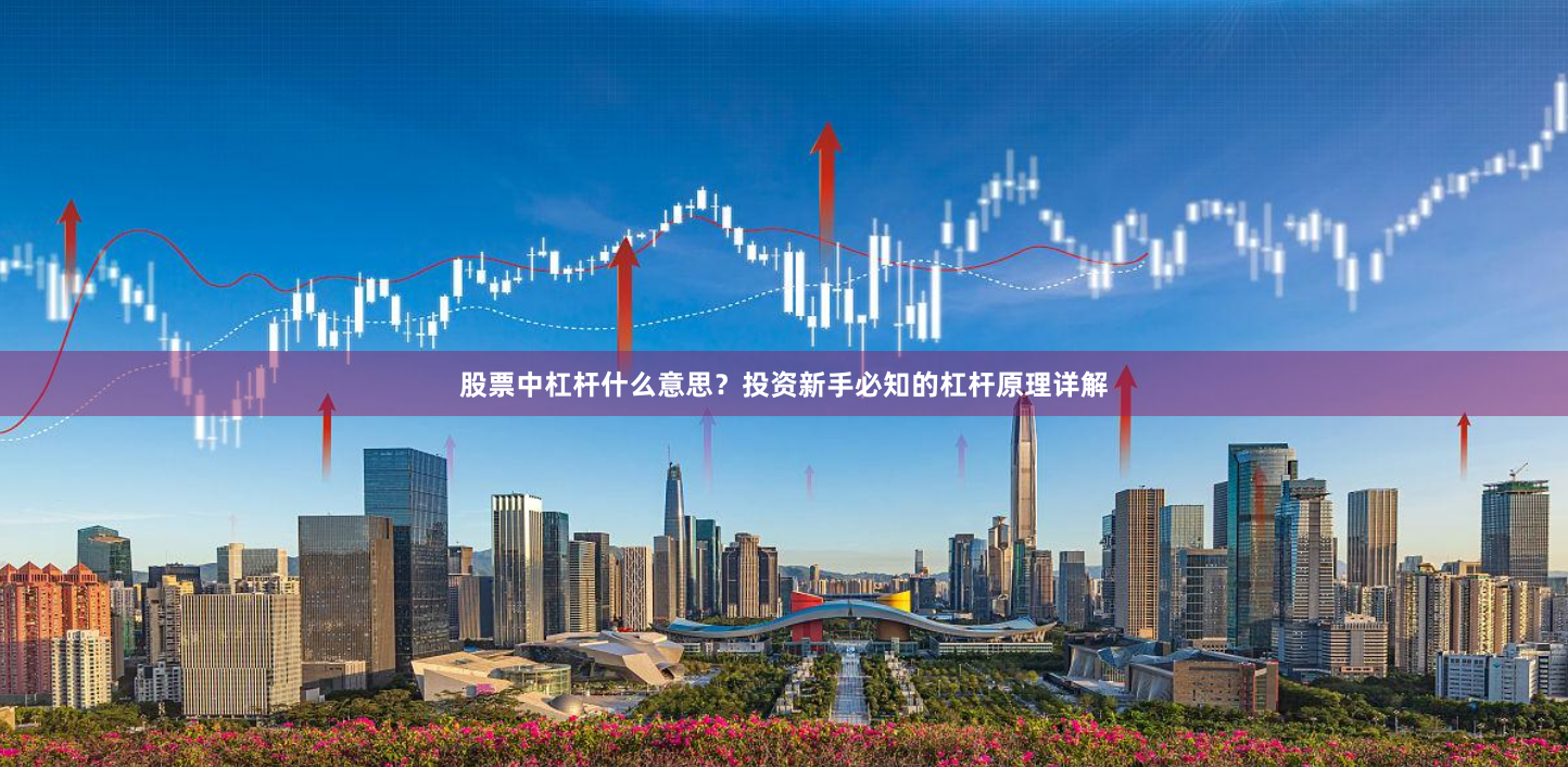 股票中杠杆什么意思？投资新手必知的杠杆原理详解