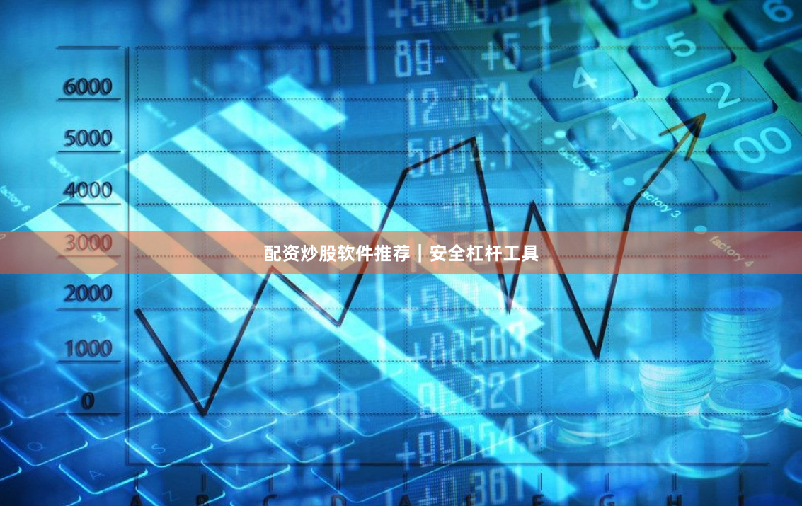 配资炒股软件推荐｜安全杠杆工具