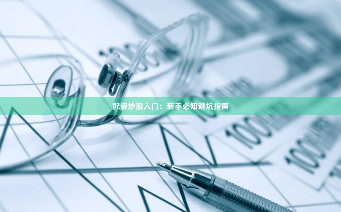 配资炒股入门：新手必知避坑指南