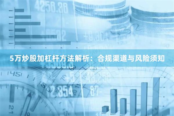 5万炒股加杠杆方法解析:合规渠道与风险须知