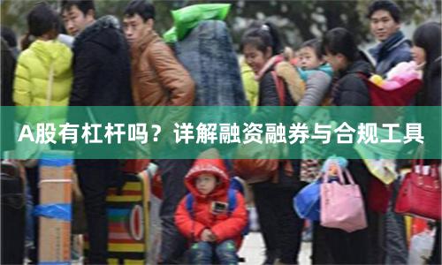 A股有杠杆吗？详解融资融券与合规工具